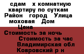 сдам 2 х комнатную квартиру по суткам › Район ­ город › Улица ­ моховая › Дом ­ 2/8 › Цена ­ 1200-1500 › Стоимость за ночь ­ 1200-1500 › Стоимость за час ­ 200 - Владимирская обл., Ковровский р-н, Ковров г. Недвижимость » Квартиры аренда посуточно   